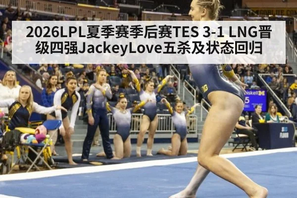 2026LPL夏季赛季后赛TES 3-1 LNG晋级四强JackeyLove五杀及状态回归