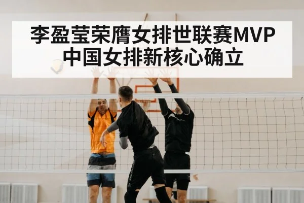 李盈莹荣膺女排世联赛MVP 中国女排新核心确立