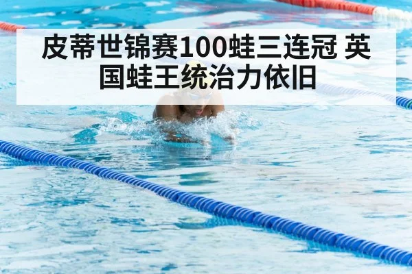 皮蒂世锦赛100蛙三连冠 英国蛙王统治力依旧