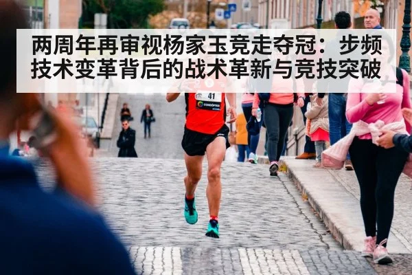 两周年再审视杨家玉竞走夺冠：步频技术变革背后的战术革新与竞技突破