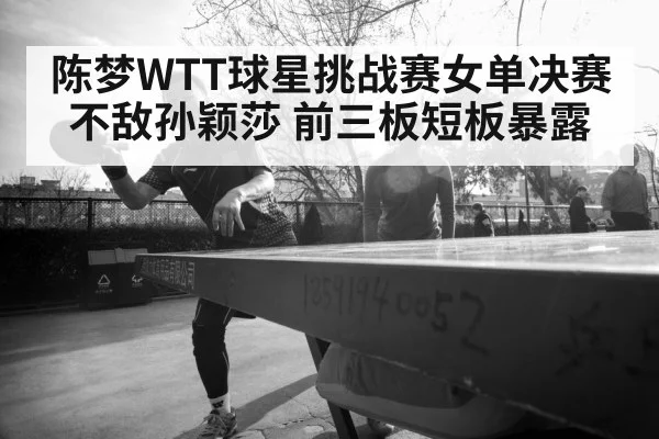 陈梦WTT球星挑战赛女单决赛不敌孙颖莎 前三板短板暴露