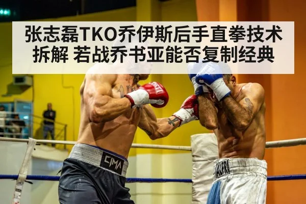 张志磊TKO乔伊斯后手直拳技术拆解 若战乔书亚能否复制经典