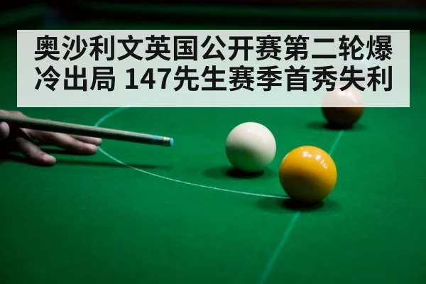 奥沙利文英国公开赛第二轮爆冷出局 147先生赛季首秀失利